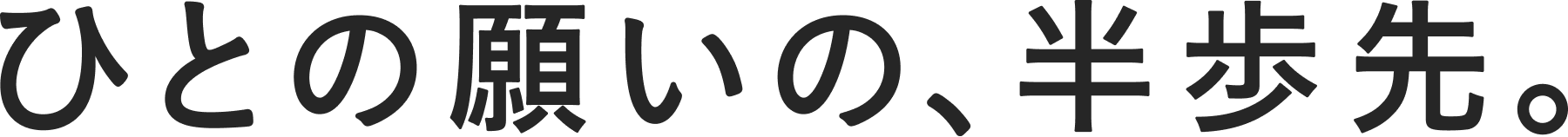 ひとの願いの、半歩先。