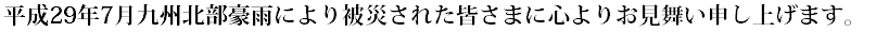 災害により被害を受けられた皆様に、謹んでお見舞い申し上げますとともに、一日も早い被災地の復旧を心より祈念いたします。